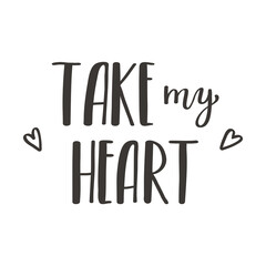 The handwritten phrase Take my heart. Hand lettering. Words on the theme of Valentine's Day. Black and white vector silhouette isolated on a white background.