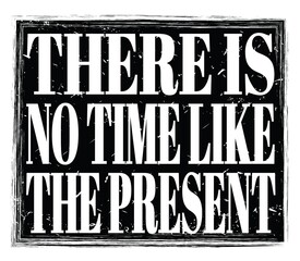 THERE IS NO TIME LIKE THE PRESENT, text on black stamp sign