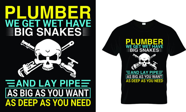  Plumber We Get Wet Have Big Snakes And Lay Pipe As Big As You Want As Deep As You Need T-Shirt
