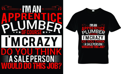  I'm an apprentice plumber of course i'm crazy do you think a sale person would do this job? T-Shirt 