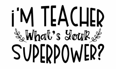 I’M TEACHER WHAT’S YOUR SUPERPOWER SVG cut file