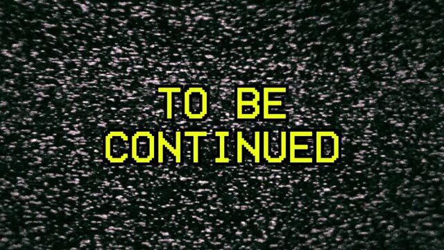 The ominous words To Be Continued (VCR yellow characters) over a noise background from an old analog TV transmission.
