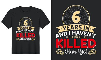 6 Years In And I Haven't Killed Him Yet T-Shirt Design, Perfect for t-shirt, posters, greeting cards, textiles, and gifts.