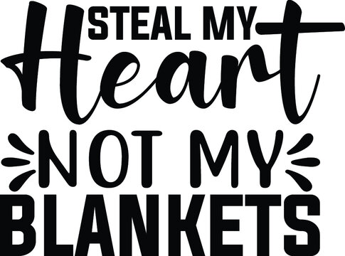 Steal My Heart Not My Blankets