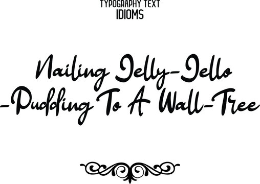 Nailing Jelly-Jello-Pudding To A Wall-Tree Cursive Lettering Typography Lettering idiom