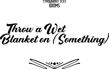 Throw a Wet Blanket on (Something) Elegant Cursive Typographic Text Phrase idiom