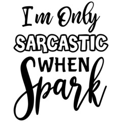 I'm Only Sarcastic when Spark