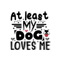 At least my dog loves me typography lettering for t shirt