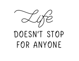 Life doesn stop for anyone. Lettering vector inscription
