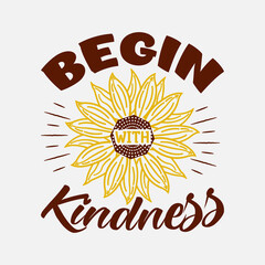 Begin With Kindness- Sunflower t-shirt design, sunflower motivational quotes, typography for t-shirt, poster, sticker and card