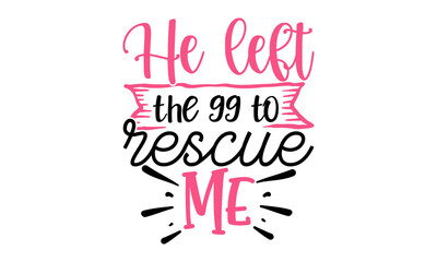 Naklejka na ściany i meble He-left-the-99-to-rescue-me, hand lettering for greeting cards, posters, other, Love lettering in vector, vector illustration, Isolated on white background