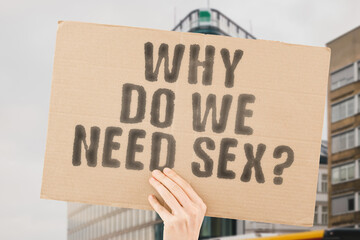 The question " Why do we need sex? " on a banner in men's hand with blurred background. Relationship. Intersex. Intimacy. Family. Healthcare. Passion. Affection. Intimate