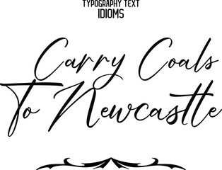 Carry Coals To Newcastle Stylish Hand Written Alphabetical Text idiom  