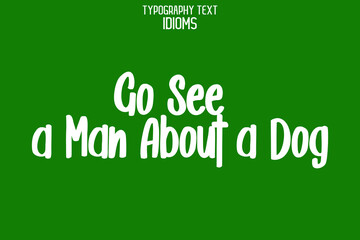Fototapeta na wymiar Go See a Man About a Dog. Cursive Lettering Typography Lettering idiom on Green Background