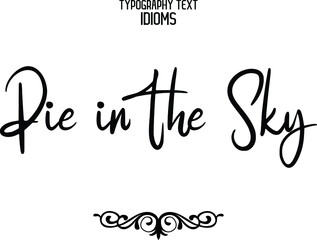 Calligraphic Text idiom  Pie in the Sky idiom Typography Lettering Phrase