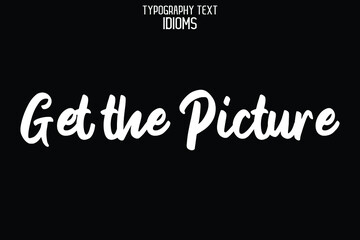 Get the Picture idiom Typography Lettering Phrase on Black Background