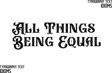 All Things Being Equal. idiom in Bold Text Calligraphy Phrase