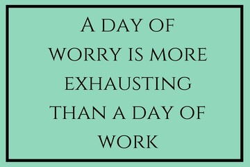 A day of worry is more exhausting than a day of work.