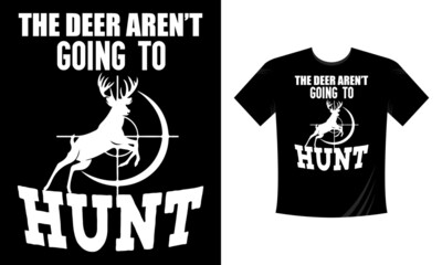 The deer aren't going to hunt. Hunting T-Shirt, Hunting Vector graphic for t shirt. Vector graphic, typographic poster or t-shirt. Hunting style background.
