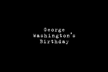 Happy Presidents Day in the United States. Washington's birthday. On a black background, the inscription George Washington's Birthday in the font of an old typewriter.