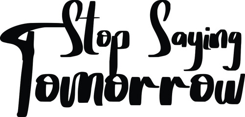 Modern Bold Text Lettering  Vector Saying Stop Saying Tomorrow