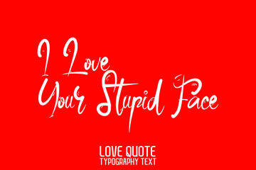  I Love Your Stupid Face Beautiful Typographic Text Love saying on Red Background