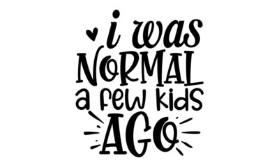 I was normal a few kids ago ,  funny hand drawn lettering for cute print, Positive quotes isolated on white background, Vector illustration design