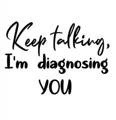 Keep talking, I'm diagnostic you - Sarcastic quotes, phrase