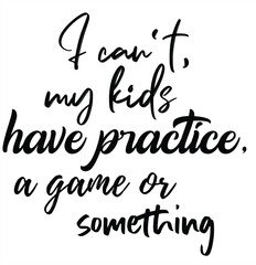 I can't, my kids have practice, a game or something - Sarcastic quotes, phrase