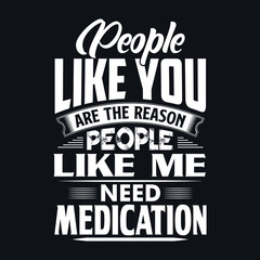 People Like You Are The Reason People Like Me Need Medication Vector Typography