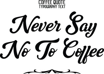 Never Say No To Coffee Elegant Cursive Typographic Text Phrase