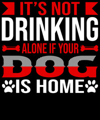 It’s not drinking alone if your dog is home.