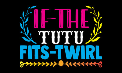 If the tutu fits twirl- Ballet t-shirt design, Hand drawn lettering phrase, Calligraphy t-shirt design, Handwritten vector sign, SVG, EPS 10