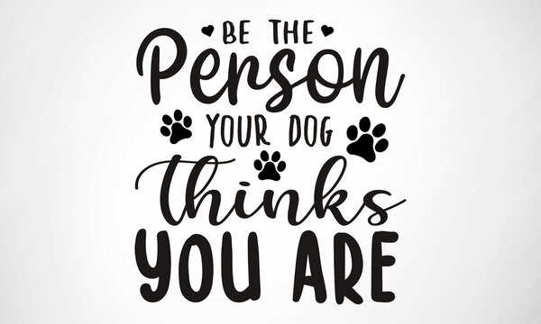 Be the Person your Dog thinks you are SVG cut file