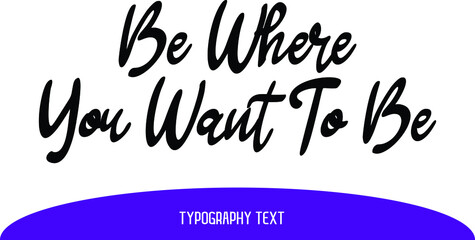 Typography Lettering Be Where You Want To Be.