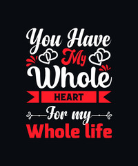 You have my whole heart for my whole life. valentines day t-shirt design template