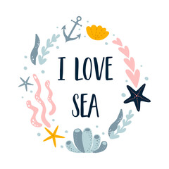 Sea sayings. I love sea text in sea wreath. Summer vaction decorative element. Sea star, corals, seaweed underwater poster. Vector illustration card.