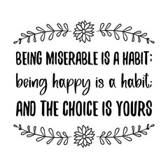  Being miserable is a habit; being happy is a habit; and the choice is yours. isolated vector saying
