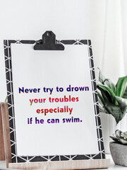 Never try to Drown your troubles.
