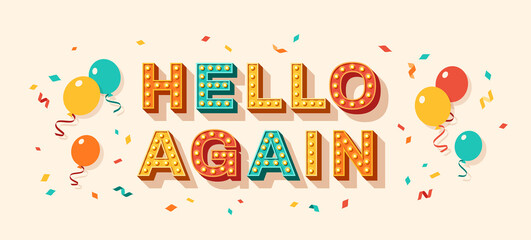 Hello again quote, card or banner with typography design. Vector illustration, retro light bulbs font, party streamers, confetti and flying balloons. Lettering for poster and sticker, hi text message