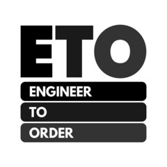 ETO Engineer to Order - type of manufacturing where a product is engineered and produced after an order has been received, acronym concept for presentations and reports