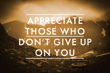 Appreciate Those Who Don't Give Up On You. Inspirational quote reminding to be grateful for support...