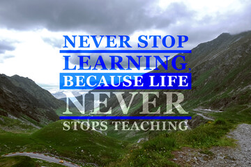 Never Stop Learning, Because Life Never Stops Teaching. Motivational quote saying that knowledge comes from everywhere every day. Text against beautiful mountain landscape