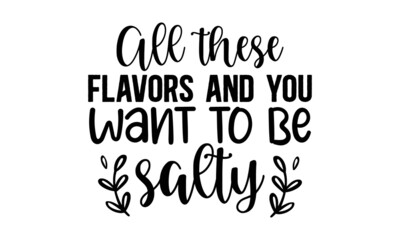 All-these-flavors-and-you-want-to-be-salty, Hand lettering quote isolated on white background, Vector typography for posters, cards