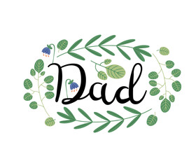 Calligraphy text  lettering - Dad, decorated with leaves and little flowers, celebration card or label, isolated vector illustration