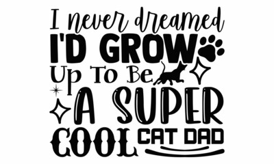 I never dreamed I'd grow up to be a super cool cat dad- Cat t-shirt design, Hand drawn lettering phrase, Calligraphy t-shirt design, Isolated on white background, Handwritten vector sign, SVG, EPS 10