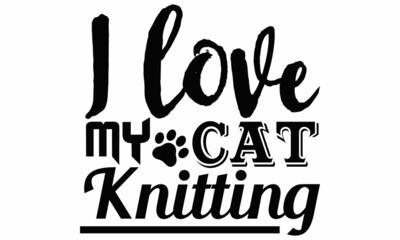 I love my cat knitting- Cat t-shirt design, Hand drawn lettering phrase, Calligraphy t-shirt design, Isolated on white background, Handwritten vector sign, SVG, EPS 10