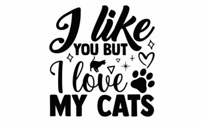 I like you but I love my cats- Cat t-shirt design, Hand drawn lettering phrase, Calligraphy t-shirt design, Isolated on white background, Handwritten vector sign, SVG, EPS 10