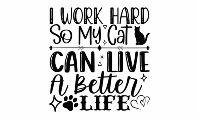 I work hard so my cat can live a better life- Cat t-shirt design, Hand drawn lettering phrase, Calligraphy t-shirt design, Isolated on white background, Handwritten vector sign, SVG, EPS 10