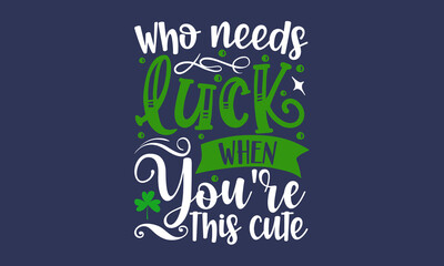 Who-needs-luck-when-you're-this-cute, Hand sketched Irish celebration design, Drawn typography St. Patricks badge, green hat and shamroc, Beer festival lettering typography icon